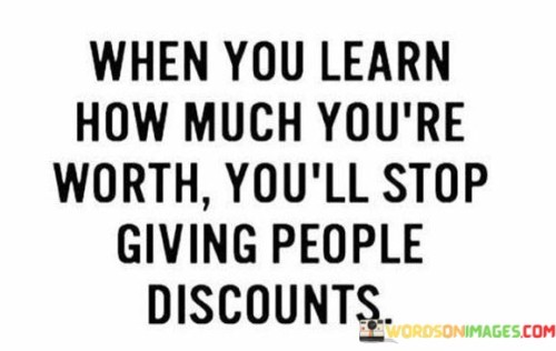 When You Learn How Much You're Worth You'll Stop Giving People Quotes