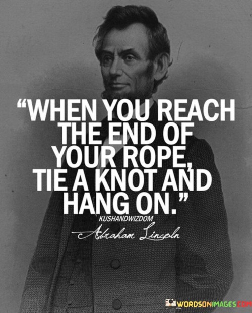 When-You-Reach-The-End-Of-Your-Rope-Tie-A-Knot-And-Hang-On-Quotes.jpeg