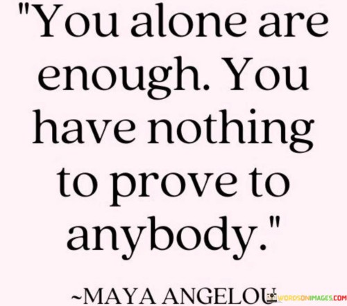You Alone Are Enough You Have Nothing To Prove To Anybody Quotes