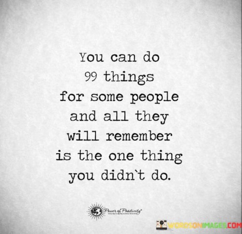 You Can Do 99 Things For Some People And All They Will Quotes
