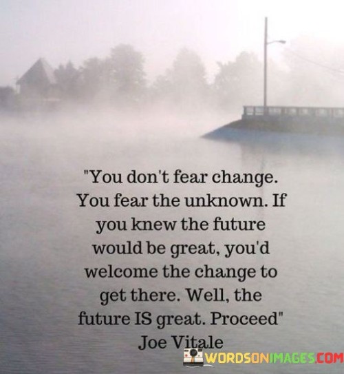 You Don't Fear Change You Fear The Unknown If You Knew Quotes