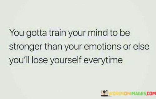 You-Gotta-Train-Your-Mind-To-Be-Stronger-Than-Your-Emotions-Quotes.jpeg