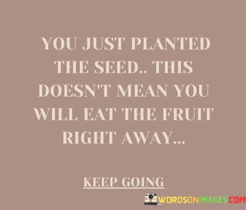 You Just Planted The Seed This Doesn't Mean You Will Eat Quotes