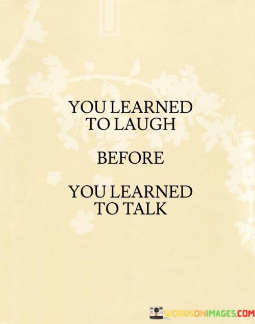 You-Learned-To-Laugh-Before-You-Learned-To-Talk-Quotes.jpeg