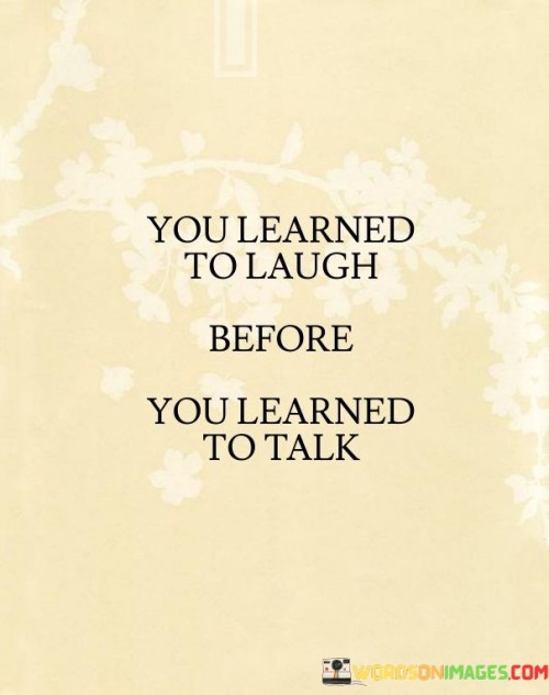 You Learned To Laugh Before You Learned To Talk Quotes