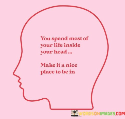 You-Spend-Most-Of-Your-Life-Inside-Your-Head-Make-It-A-Nice-Quotes.jpeg