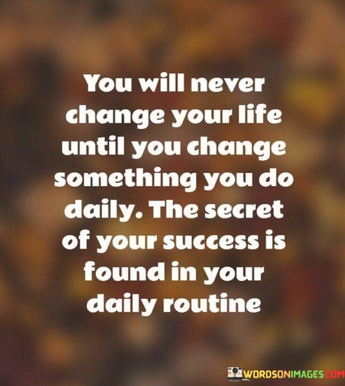 You Will Never Change Your Life Until You Change Something You Do Daily Quotes