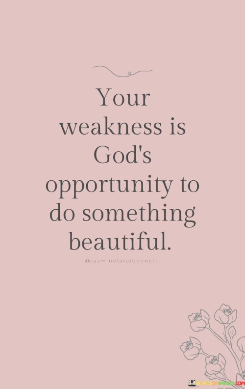 Your Weakness Is God's Opportunity To Do Something Beautiful Quotes