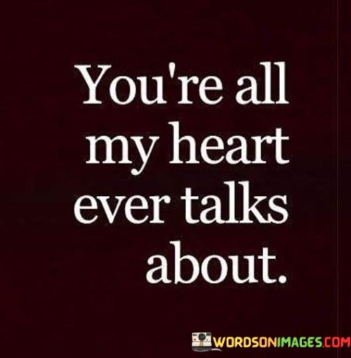 You're All My Heart Ever Talks About Quotes