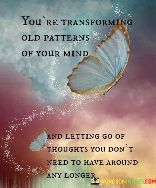 You're Transforming Old Patterns Of Your Mind And Letting Go Of Quotes