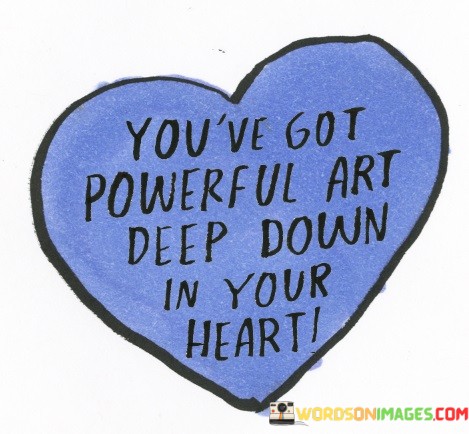 You've Got Powerful Art Deep Down In Your Heart Quotes