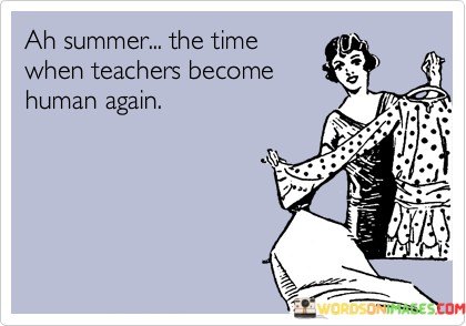 Ah-Summer-The-Time-When-Teacher-Become-Human-Again-Quotes-Quotes.jpeg