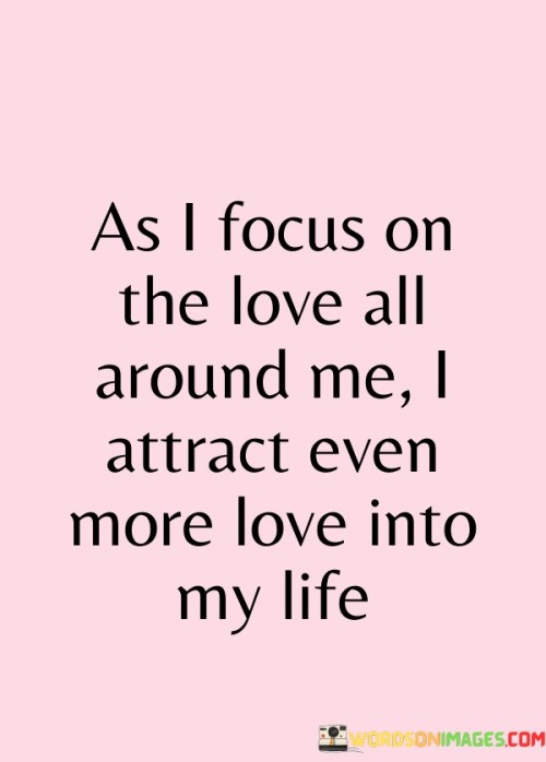 As I Focus On The Love All Around Me I Attract Quotes Quotes