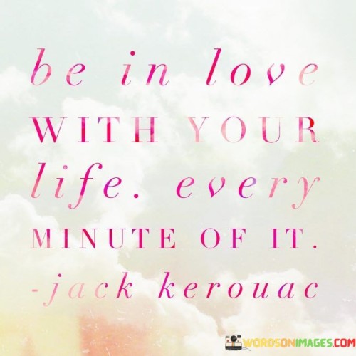 Be In Love With Your Life Every Minute Of It Quotes