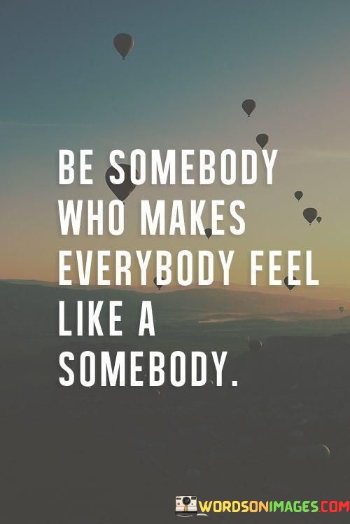 Be-Somebody-Who-Makes-Everybody-Feel-Like-A-Somebody-Quotes-Quotes.jpeg