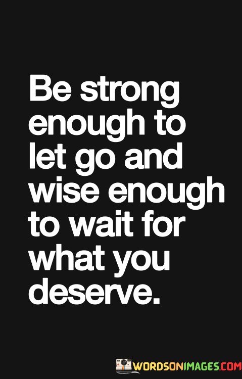 Be-Strong-Enough-To-Let-Go-And-Wise-Enough-To-Wait-Quotes-Quotes.jpeg