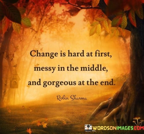 Change Is Hard At First Messy In The Middle And Gorgeous Quotes Quotes