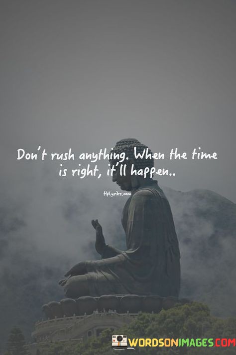 Dont-Rush-Anything-When-The-Time-Is-Right-It-Itll-Happen-Quotes-Quotes.jpeg