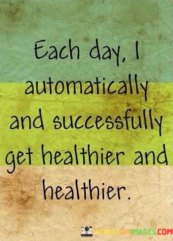 Each-Day-I-Automatically-And-Successfully-Get-Healthier-Quotes-Quotes.jpeg
