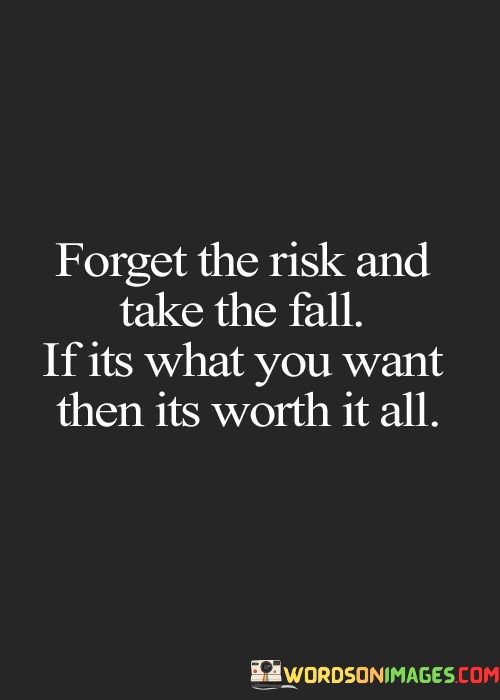 Forget-The-Risk-And-Take-The-Fall-If-Its-What-You-Want-Then-Its-Worth-It-All-Quotes-Quotes.jpeg