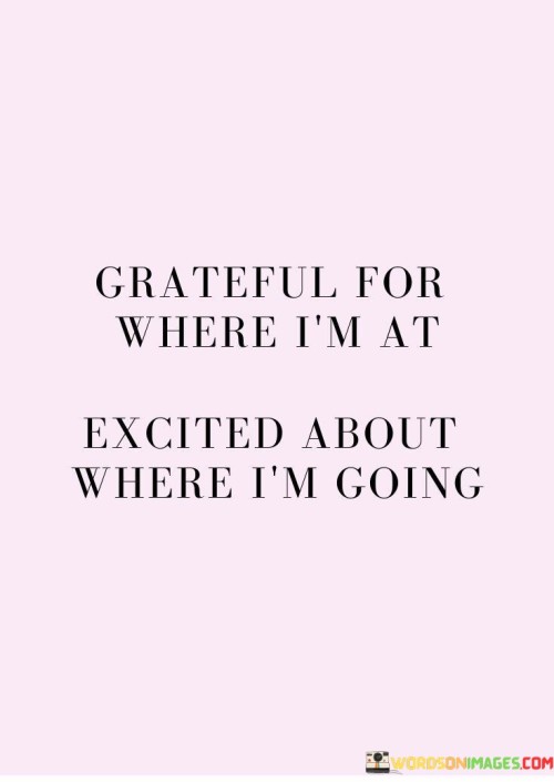 Grateful For Where I'm At Excited About Where I'm Going Quotes Quotes