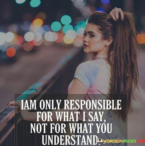 I Am Only Responsible For What I Say Not For What You Understand Quotes