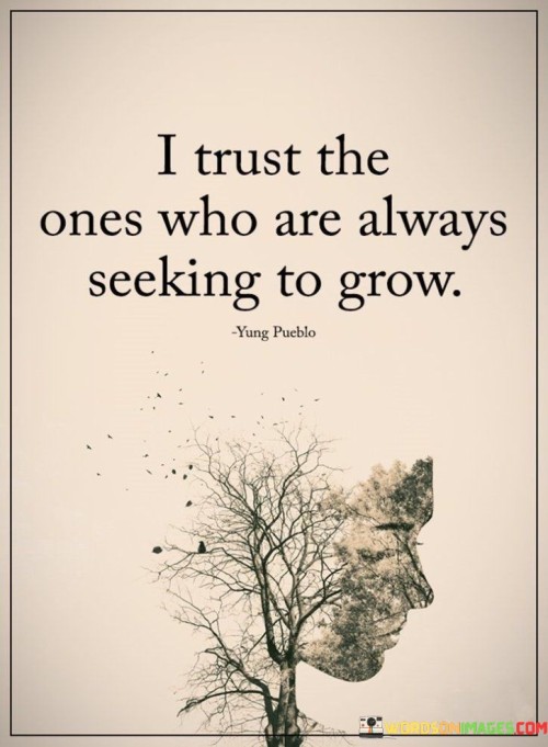 I Trust The Ones Who Are Always Seeking To Grow Quotes