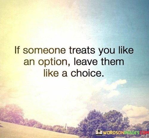If Someone Treats You Like An Option Leave Then Like A Choice Quotes