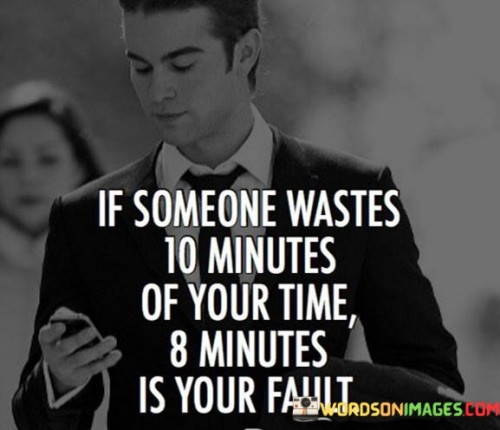 If Someone Wastes 10 Minutes Of Your Time 8 Minutes Is Your Fault Quotes