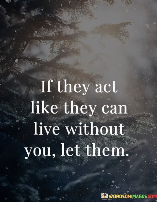 If They Act Like They Can Live Without You Let Them Quotes