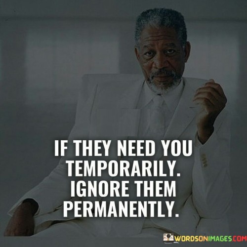 If They Need You Temporarily Ignore Them Permanently Quotes