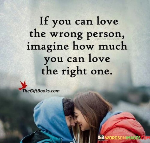If You Can Love The Wrong Person Imagine How Much You Can Love Quotes