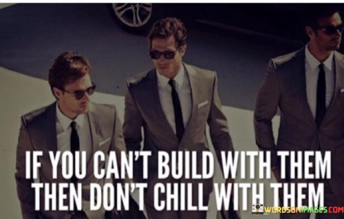 If You Can't Build With Them They Then Don't Chill With Them Quotes