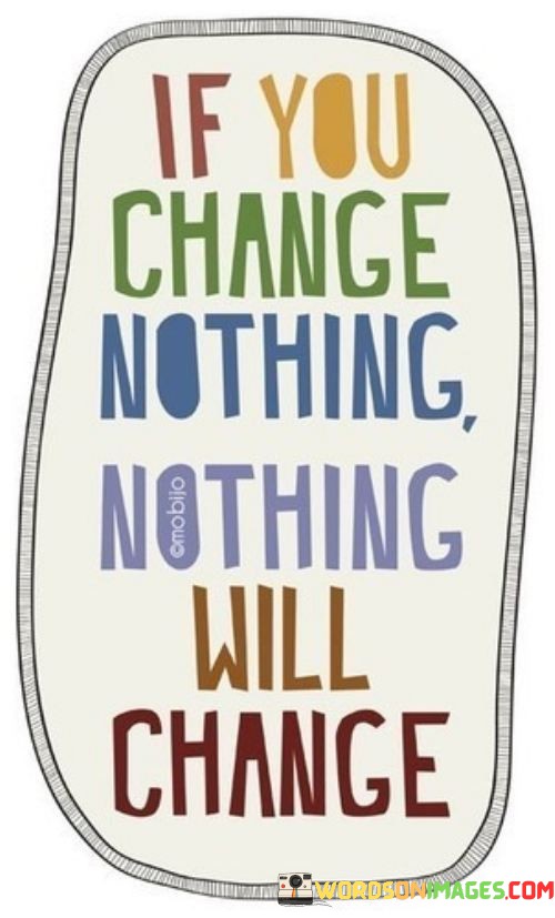 If-You-Change-Nothing-Nothing-Will-Change-Quotes.jpeg