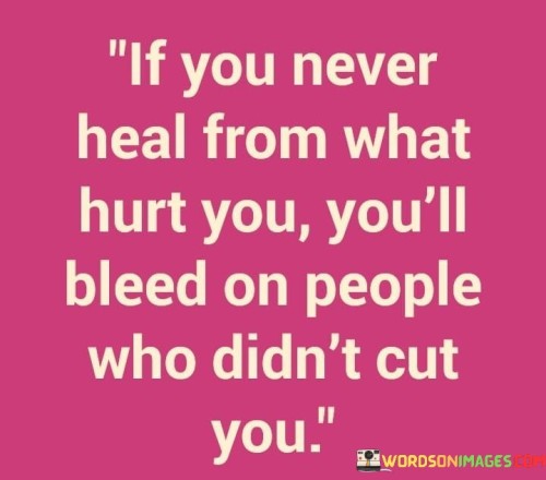 If You Never Heal From What Hurt You You'll Bleed Quotes Quotes