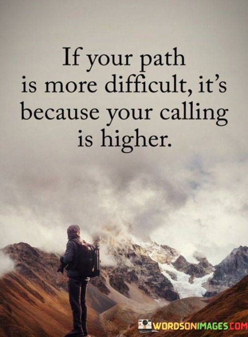 If Your Path Is More Difficult It's Because Your Calling Is Higher Quotes