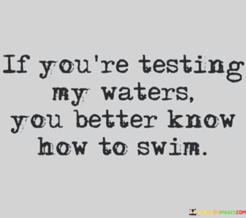 If-Youre-Testing-My-Waters-You-Better-Know-Quotes.jpeg
