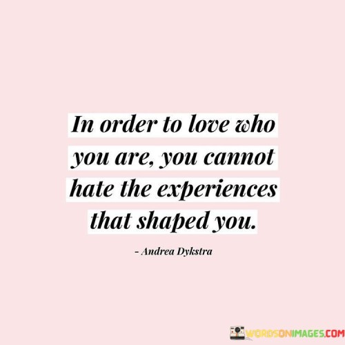 In Order To Love Who You Are You Cannot Hate The Experiences Quotes