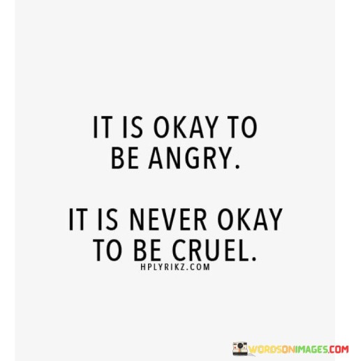 It-Is-Okay-To-Be-Angry-It-Is-Never-Okay-To-Be-Cruel-Quotes.jpeg