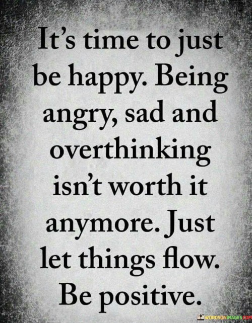 Its-Time-To-Just-Be-Happy-Being-Angry-Sad-And-Overthinking-Isnt-Worth-Quotes.jpeg