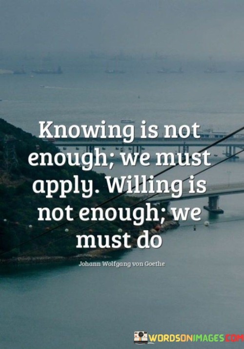 Knowing Is Not Enough We Must Apply Willing Is Not Enough Quotes