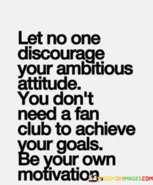 Let No One Discourage Your Ambitious Attitude You Don't Need A Fan Quotes