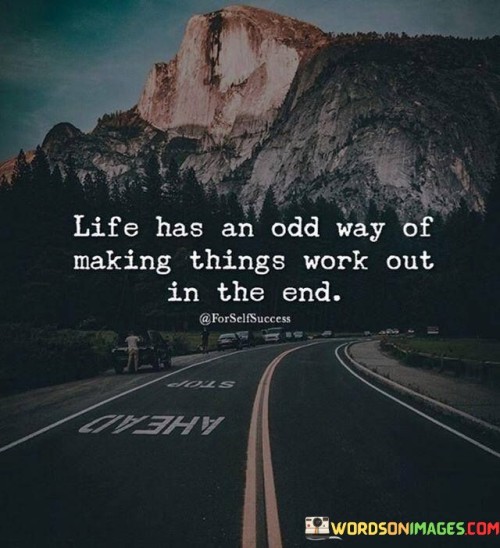 Life Has An Odd Way Of Making Things Work Out In The End Quotes