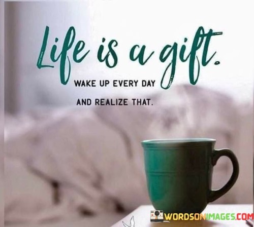 Life Is A Gift Wake Up Every Day And Realize Quotes
