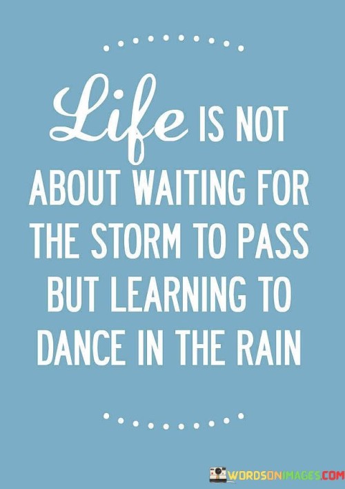 Life Is Not About Waiting For The Storm To Pass But Quotes