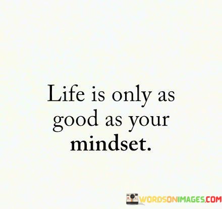 Life-Is-Only-As-Good-As-Your-Mindset-Quotes.jpeg