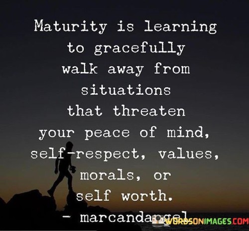 Maturity Is Learning To Gracefully Walk Away From Situations Quotes