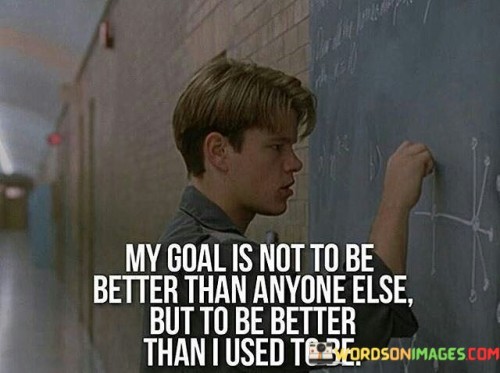 My Goal Is Not To Be Better Than Anyone Else But To Be Better Than I Used To Be Quotes