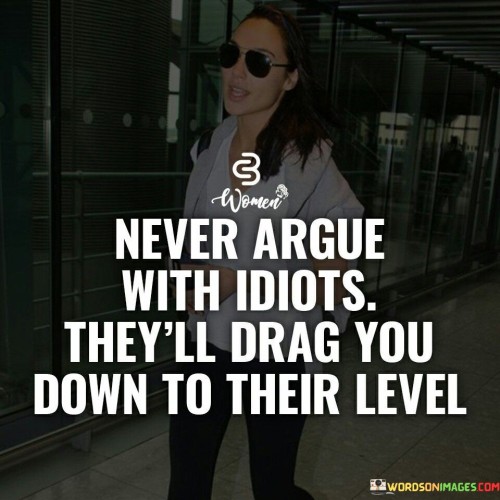 Never Argue With Idiots They'll Drag You Down To Their Level Quotes