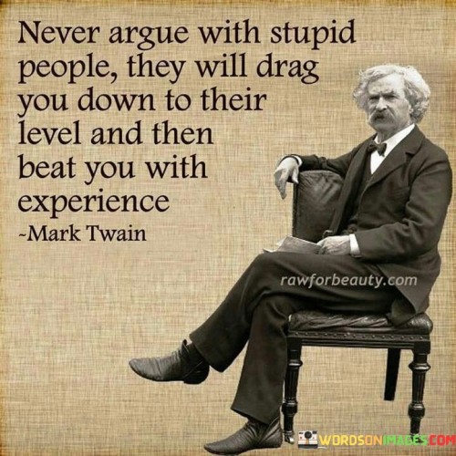 Never Argue With Stupid People They Will Drag You Down Quotes